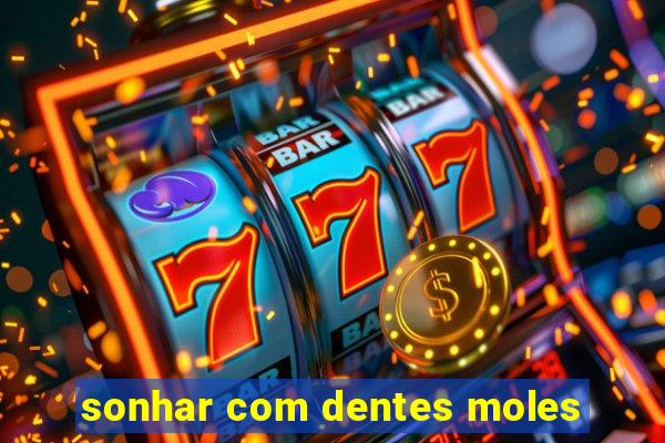 sonhar com dentes moles